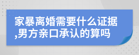 家暴离婚需要什么证据,男方亲口承认的算吗