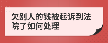 欠别人的钱被起诉到法院了如何处理