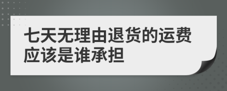 七天无理由退货的运费应该是谁承担