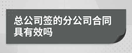 总公司签的分公司合同具有效吗