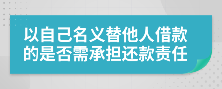 以自己名义替他人借款的是否需承担还款责任