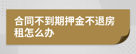 合同不到期押金不退房租怎么办