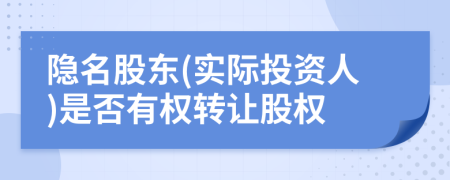 隐名股东(实际投资人)是否有权转让股权