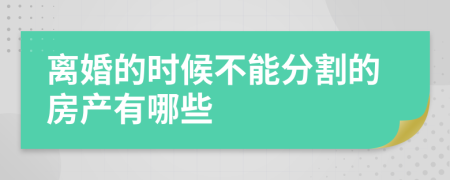 离婚的时候不能分割的房产有哪些