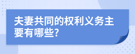 夫妻共同的权利义务主要有哪些?