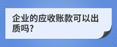 企业的应收账款可以出质吗?