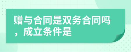 赠与合同是双务合同吗，成立条件是