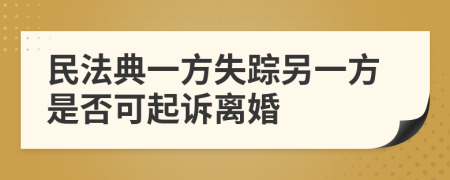 民法典一方失踪另一方是否可起诉离婚