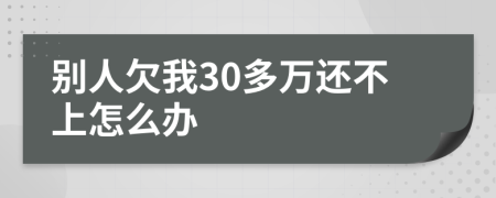 别人欠我30多万还不上怎么办