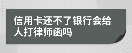 信用卡还不了银行会给人打律师函吗