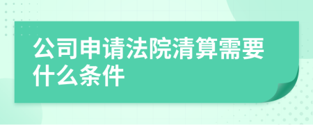 公司申请法院清算需要什么条件