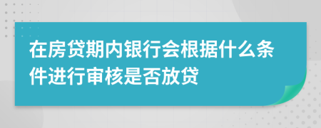 在房贷期内银行会根据什么条件进行审核是否放贷