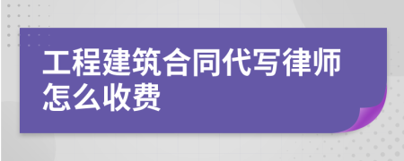 工程建筑合同代写律师怎么收费