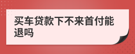 买车贷款下不来首付能退吗