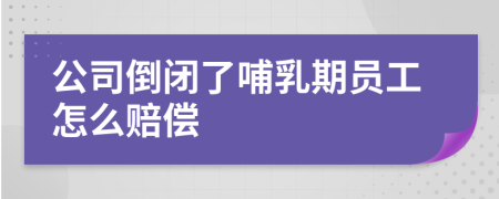 公司倒闭了哺乳期员工怎么赔偿