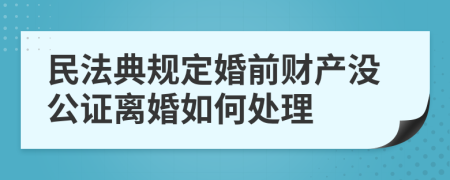 民法典规定婚前财产没公证离婚如何处理