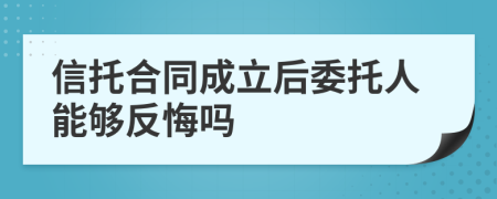 信托合同成立后委托人能够反悔吗