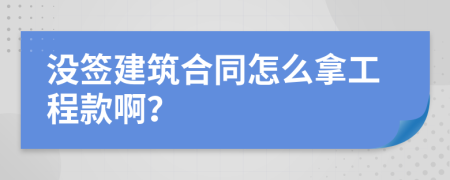 没签建筑合同怎么拿工程款啊？