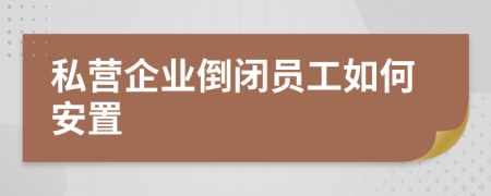 私营企业倒闭员工如何安置