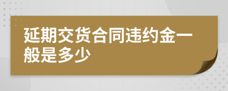 延期交货合同违约金一般是多少