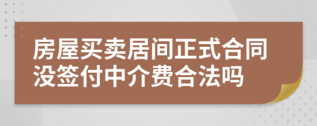 房屋买卖居间正式合同没签付中介费合法吗