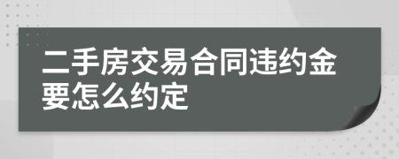 二手房交易合同违约金要怎么约定