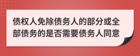 债权人免除债务人的部分或全部债务的是否需要债务人同意