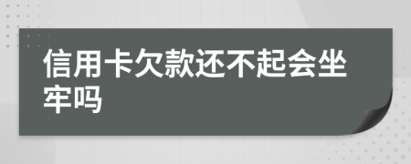 信用卡欠款还不起会坐牢吗