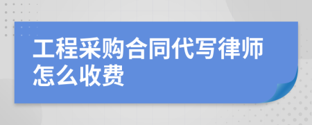 工程采购合同代写律师怎么收费