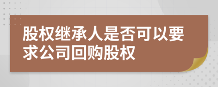 股权继承人是否可以要求公司回购股权