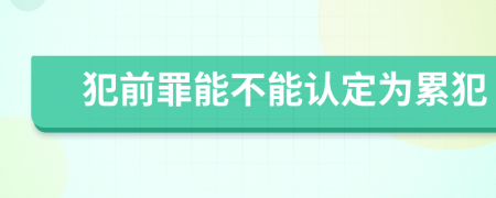 犯前罪能不能认定为累犯