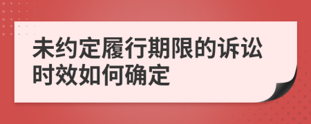 未约定履行期限的诉讼时效如何确定