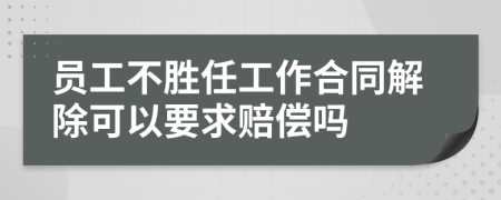 员工不胜任工作合同解除可以要求赔偿吗