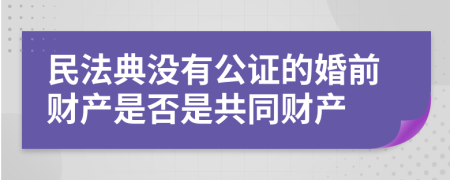 民法典没有公证的婚前财产是否是共同财产