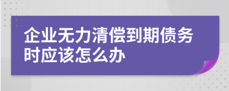 企业无力清偿到期债务时应该怎么办