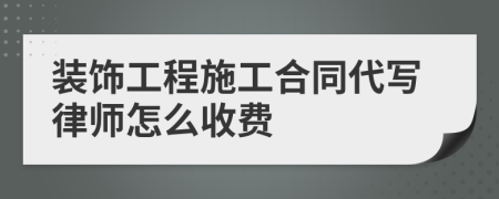 装饰工程施工合同代写律师怎么收费