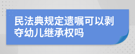 民法典规定遗嘱可以剥夺幼儿继承权吗