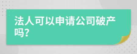 法人可以申请公司破产吗？