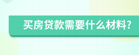 买房贷款需要什么材料?