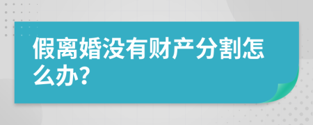 假离婚没有财产分割怎么办？