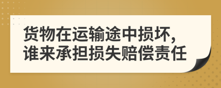 货物在运输途中损坏,谁来承担损失赔偿责任