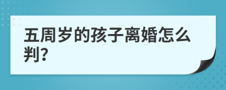 五周岁的孩子离婚怎么判？