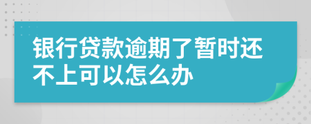 银行贷款逾期了暂时还不上可以怎么办
