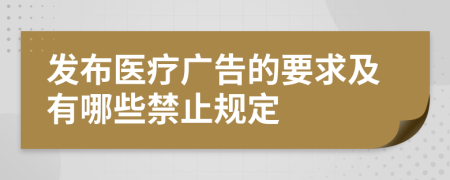 发布医疗广告的要求及有哪些禁止规定