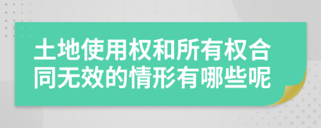 土地使用权和所有权合同无效的情形有哪些呢