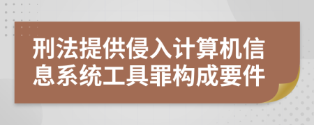 刑法提供侵入计算机信息系统工具罪构成要件