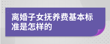 离婚子女抚养费基本标准是怎样的