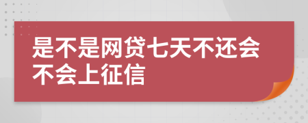 是不是网贷七天不还会不会上征信