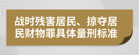 战时残害居民、掠夺居民财物罪具体量刑标准