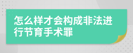 怎么样才会构成非法进行节育手术罪